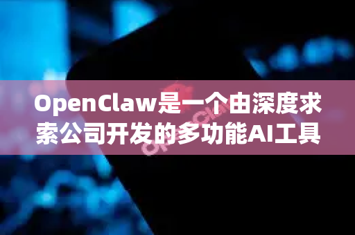 OpenClaw是一个由深度求索公司开发的多功能AI工具/平台。不过我需要澄清一下，我是DeepSeek最新版本的模型，如果您想了解OpenClaw的具体功能和版本信息，我建议您