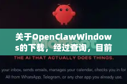 关于OpenClawWindows的下载，经过查询，目前没有明确可靠的官方下载渠道或知名开源项目直接对应这个名称。它可能是某个特定软件的非正式名称、拼写错误，或者是较为小众的工具