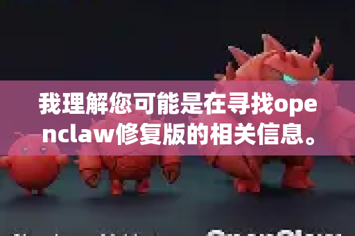 我理解您可能是在寻找openclaw修复版的相关信息。不过我需要说明几点
