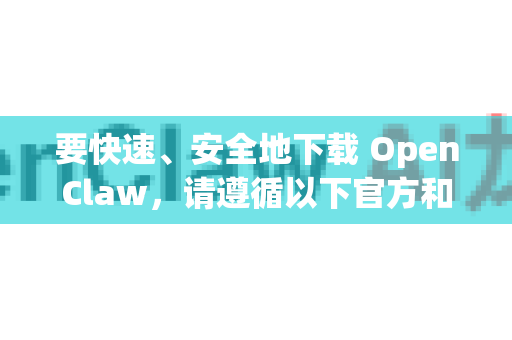 要快速、安全地下载 OpenClaw，请遵循以下官方和可靠渠道