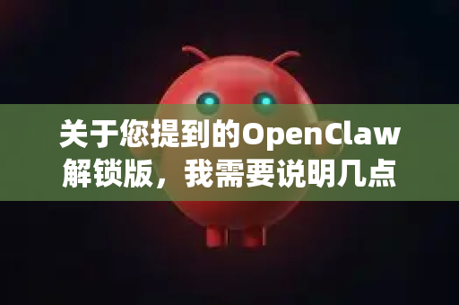 关于您提到的OpenClaw解锁版，我需要说明几点