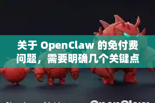 关于 OpenClaw 的免付费问题,需要明确几个关键点-第1张图片-OpenClaw 中文版 - 真正能做事的 AI 关于 OpenClaw 的免付费问题,需要明确几个关键点-第1张图片-OpenClaw 中文版 - 真正能做事的 AI