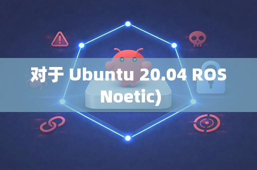 对于 Ubuntu 20.04 ROS Noetic)