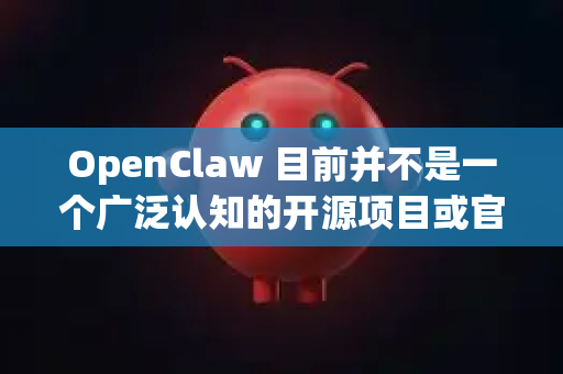 OpenClaw 目前并不是一个广泛认知的开源项目或官方产品。如果您指的是某个具体的工具、库或项目，可能需要更详细的名称或背景信息