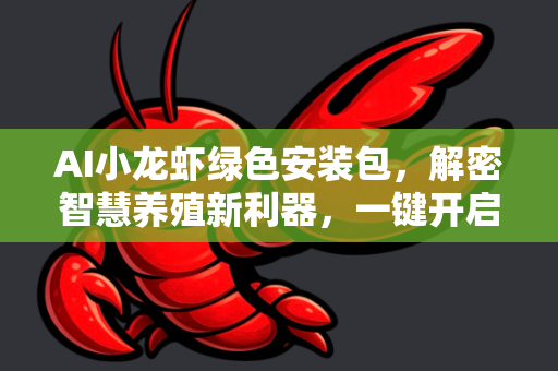 AI小龙虾绿色安装包，解密智慧养殖新利器，一键开启高效管理时代
