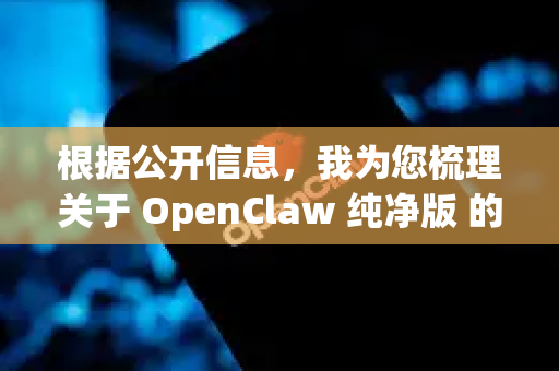 根据公开信息，我为您梳理关于 OpenClaw 纯净版 的核心信息