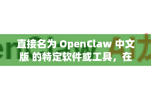 直接名为 OpenClaw 中文版 的特定软件或工具，在公开的软件仓库和主要技术资料中并不常见。这可能是一个不准确的名称、某个内部项目的别名，或者用户对另一款知名工具的误称