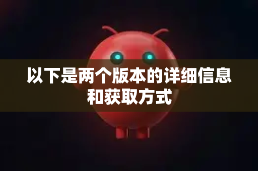以下是两个版本的详细信息和获取方式