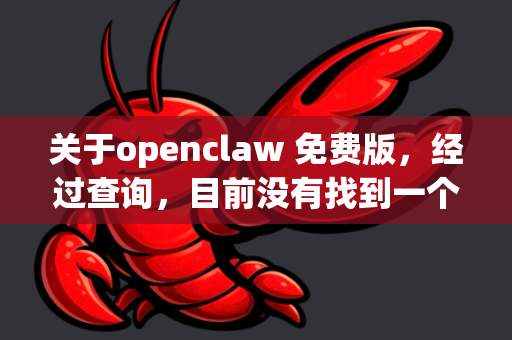 关于openclaw 免费版，经过查询，目前没有找到一个官方直接发布且明确命名为 OpenClaw 的知名开源网络爬虫或数据抓取工具。这个名字可能与一些工具或项目名称相似，但并非主流通用名称
