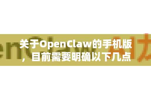 关于OpenClaw的手机版，目前需要明确以下几点