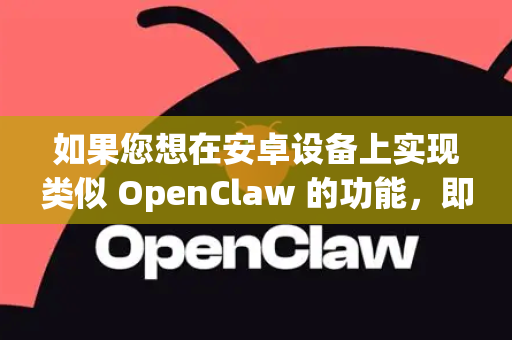 如果您想在安卓设备上实现类似 OpenClaw 的功能，即远程控制电脑，有以下几种主流的、效果非常好的替代方案