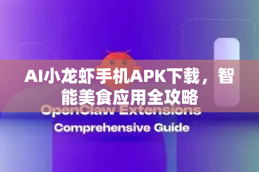 AI小龙虾手机APK下载，智能美食应用全攻略