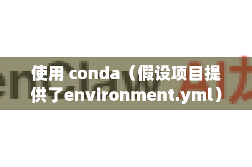 使用 conda（假设项目提供了environment.yml）-第1张图片-OpenClaw 中文版 - 真正能做事的 AI