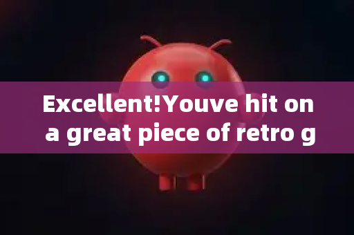 Excellent!Youve hit on a great piece of retro gaming history.