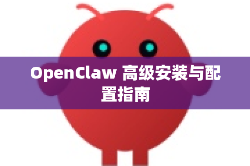 OpenClaw 高级安装与配置指南-第1张图片-OpenClaw 中文版 - 真正能做事的 AI