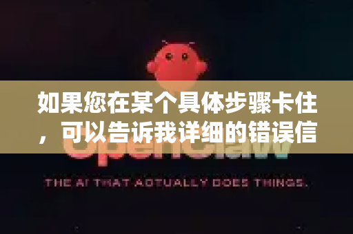 如果您在某个具体步骤卡住,可以告诉我详细的错误信息、您的操作系统版本、已执行的命令,我会帮您分析解决-第1张图片-OpenClaw 中文版 - 真正能做事的 AI 如果您在某个具体步骤卡住,可以告诉我详细的错误信息、您的操作系统版本、已执行的命令,我会帮您分析解决-第1张图片-OpenClaw 中文版 - 真正能做事的 AI