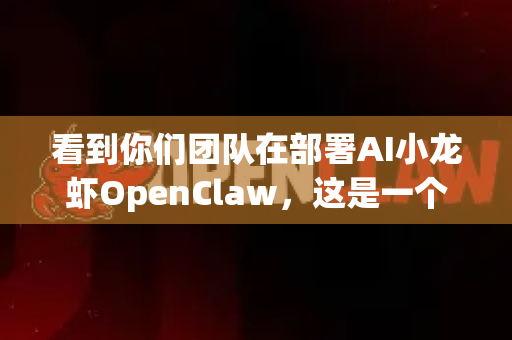 看到你们团队在部署AI小龙虾OpenClaw,这是一个非常棒的开源项目实战。我将为你们的团队提供一份结构化、可分工协作的实操指南,帮助你们高效、稳定地完成安装与部署-第1张图片-OpenClaw 中文版 - 真正能做事的 AI 看到你们团队在部署AI小龙虾OpenClaw,这是一个非常棒的开源项目实战。我将为你们的团队提供一份结构化、可分工协作的实操指南,帮助你们高效、稳定地完成安装与部署-第1张图片-OpenClaw 中文版 - 真正能做事的 AI