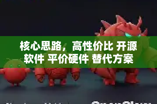 核心思路，高性价比 开源软件 平价硬件 替代方案-第1张图片-OpenClaw 中文版 - 真正能做事的 AI