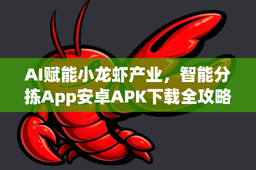 AI赋能小龙虾产业，智能分拣App安卓APK下载全攻略