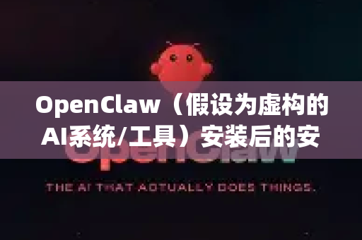 OpenClaw（假设为虚构的AI系统/工具）安装后的安全防范至关重要。以下是一份针对此类系统防范恶意攻击的综合指南，适用于开发者和运维人员-第1张图片-OpenClaw 中文版 - 真正能做事的 AI