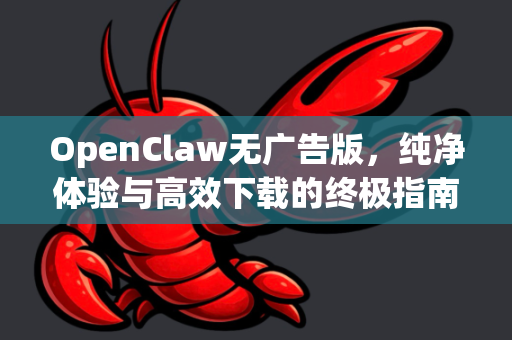 OpenClaw无广告版，纯净体验与高效下载的终极指南