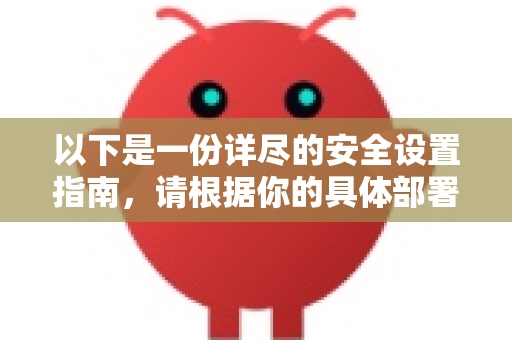 以下是一份详尽的安全设置指南，请根据你的具体部署方式和用途进行调整-第1张图片-OpenClaw 中文版 - 真正能做事的 AI