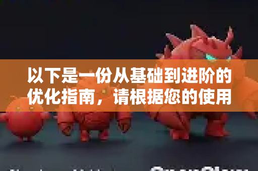 以下是一份从基础到进阶的优化指南，请根据您的使用场景和硬件条件进行选择-第1张图片-OpenClaw 中文版 - 真正能做事的 AI