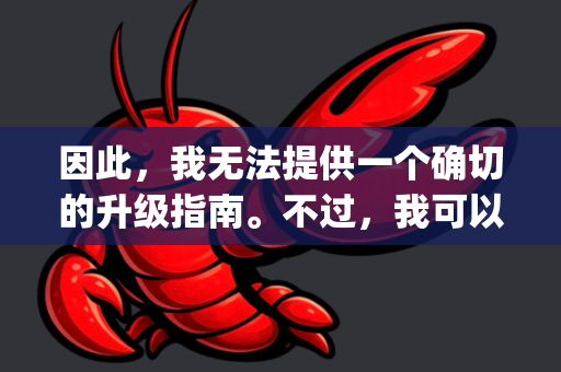 因此，我无法提供一个确切的升级指南。不过，我可以为您梳理一个 通用的、适用于大多数开源AI项目/工具的升级思路和步骤，您可以根据这个框架并结合OpenClaw项目的具体情况来操作-第1张图片-OpenClaw 中文版 - 真正能做事的 AI