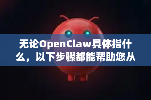 无论OpenClaw具体指什么，以下步骤都能帮助您从安装失败中恢复，并成功部署-第1张图片-OpenClaw 中文版 - 真正能做事的 AI