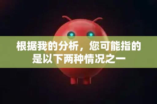 根据我的分析,您可能指的是以下两种情况之一-第1张图片-OpenClaw 中文版 - 真正能做事的 AI 根据我的分析,您可能指的是以下两种情况之一-第1张图片-OpenClaw 中文版 - 真正能做事的 AI