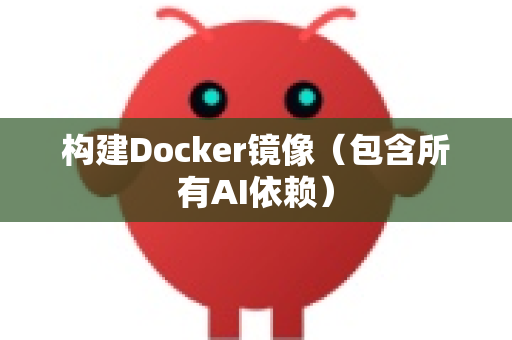 构建Docker镜像(包含所有AI依赖)-第1张图片-OpenClaw 中文版 - 真正能做事的 AI 构建Docker镜像(包含所有AI依赖)-第1张图片-OpenClaw 中文版 - 真正能做事的 AI