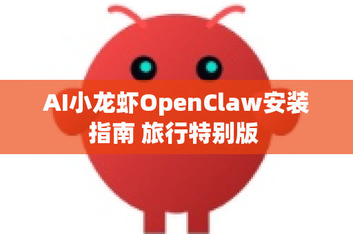 AI小龙虾OpenClaw安装指南 旅行特别版 -第1张图片-OpenClaw 中文版 - 真正能做事的 AI