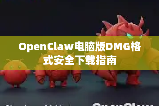 OpenClaw电脑版DMG格式安全下载指南
