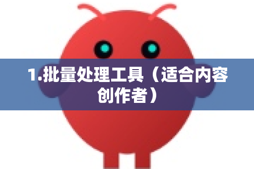 1.批量处理工具（适合内容创作者）