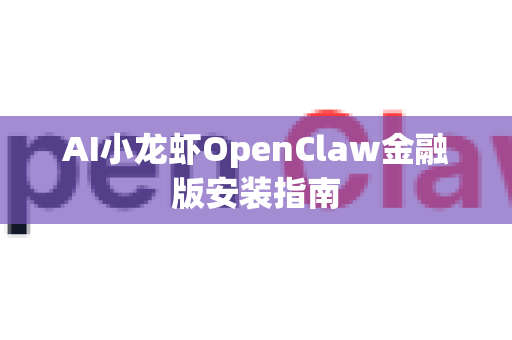 AI小龙虾OpenClaw金融版安装指南