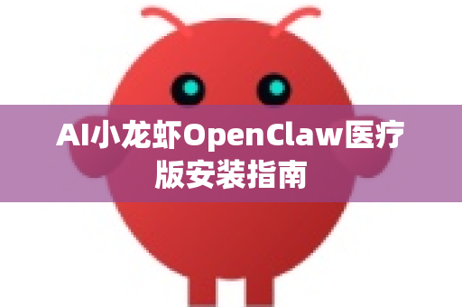 AI小龙虾OpenClaw医疗版安装指南
