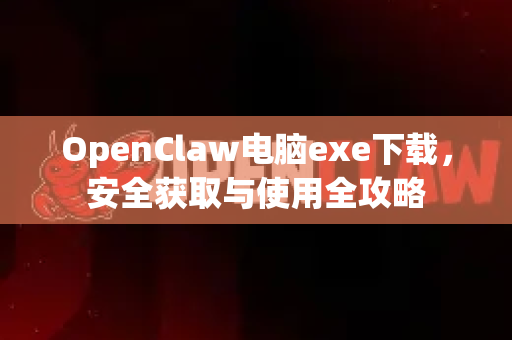 OpenClaw电脑exe下载，安全获取与使用全攻略