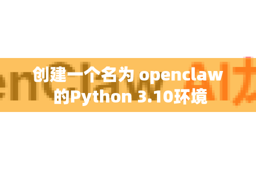创建一个名为 openclaw 的Python 3.10环境