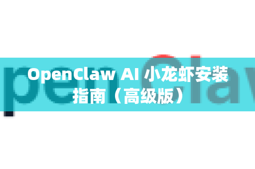 OpenClaw AI 小龙虾安装指南（高级版）