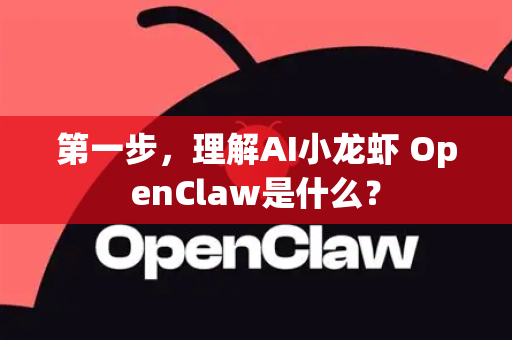 第一步，理解AI小龙虾 OpenClaw是什么？