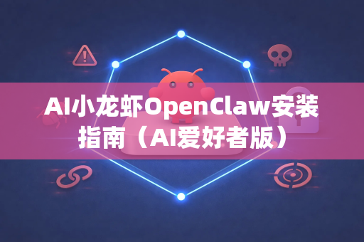 AI小龙虾OpenClaw安装指南（AI爱好者版）