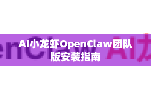 AI小龙虾OpenClaw团队版安装指南