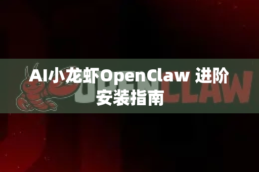 AI小龙虾OpenClaw 进阶安装指南-第1张图片-OpenClaw 中文版 - 真正能做事的 AI