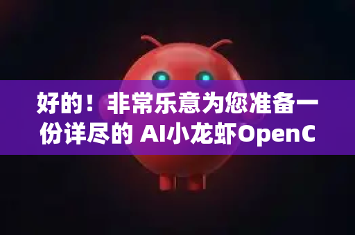 好的!非常乐意为您准备一份详尽的 AI小龙虾OpenClaw安装与配置直播指南-第1张图片-OpenClaw 中文版 - 真正能做事的 AI 好的!非常乐意为您准备一份详尽的 AI小龙虾OpenClaw安装与配置直播指南-第1张图片-OpenClaw 中文版 - 真正能做事的 AI