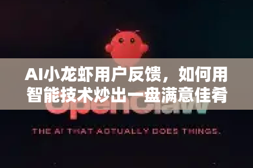 AI小龙虾用户反馈，如何用智能技术炒出一盘满意佳肴？