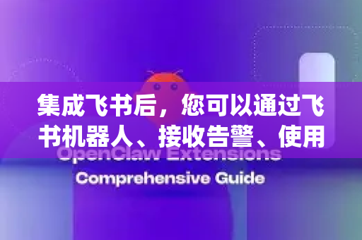集成飞书后，您可以通过飞书机器人、接收告警、使用飞书账号登录OpenClaw，甚至将工作流通知发送到飞书群。整个过程主要分为在OpenClaw中配置和在飞书开放平台创建应用两部分