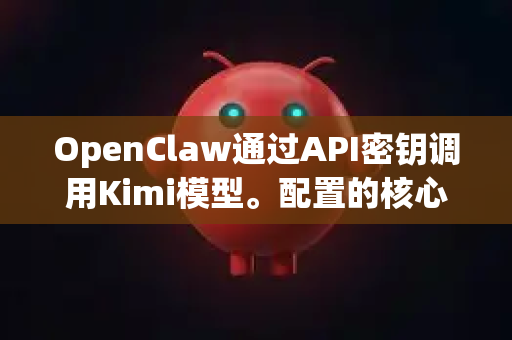 OpenClaw通过API密钥调用Kimi模型。配置的核心在于，获取Kimi的API Key，并将其正确填入OpenClaw的配置文件中-第1张图片-OpenClaw 中文版 - 真正能做事的 AI