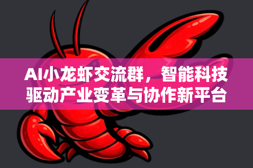 AI小龙虾交流群，智能科技驱动产业变革与协作新平台