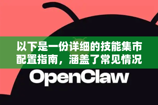 以下是一份详细的技能集市配置指南，涵盖了常见情况和排查步骤