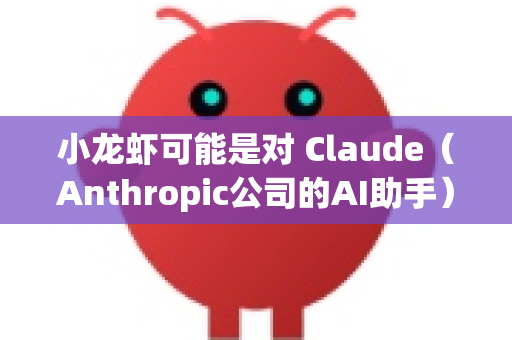 小龙虾可能是对 Claude（Anthropic公司的AI助手）或 ChatGLM（智谱AI的模型）等中文友好模型的戏称，而OpenClaw可能指其开源或可定制的特性
